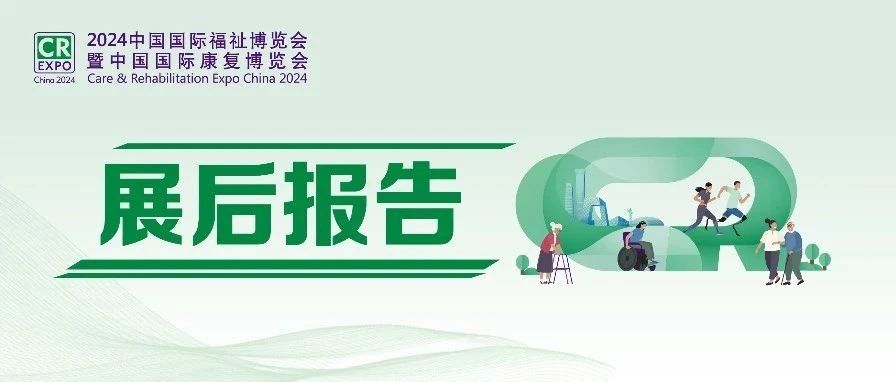 2024中國國際福祉博覽會(huì)展后報(bào)告新鮮出爐！